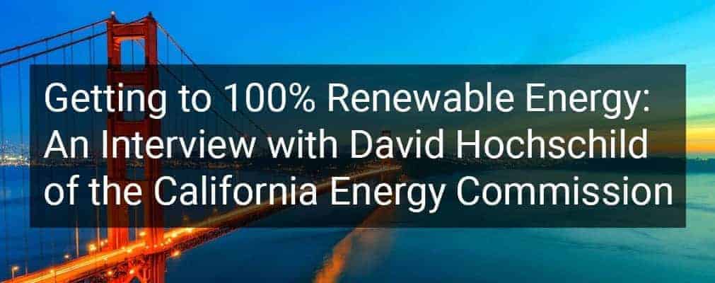 Getting to 100% Renewable Energy: An Interview with David Hochschild of the California Energy Commission